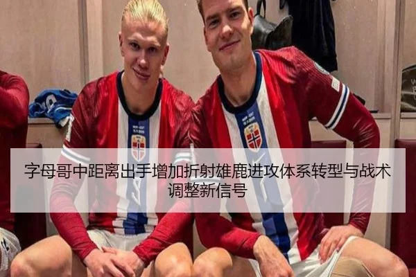 字母哥中距离出手增加折射雄鹿进攻体系转型与战术调整新信号