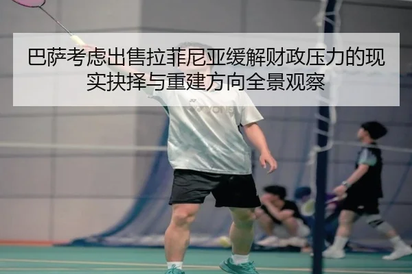 巴萨考虑出售拉菲尼亚缓解财政压力的现实抉择与重建方向全景观察