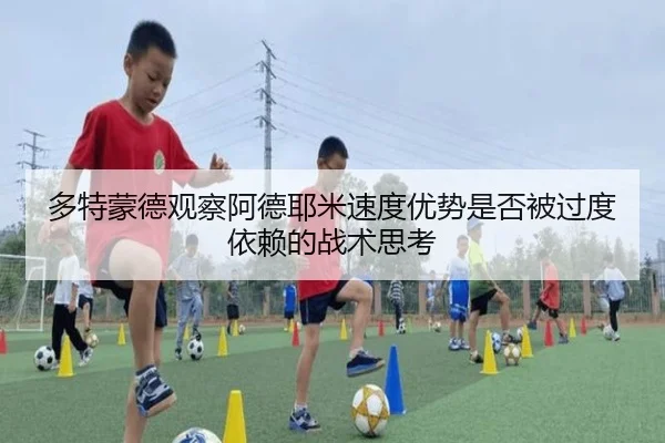 多特蒙德观察阿德耶米速度优势是否被过度依赖的战术思考