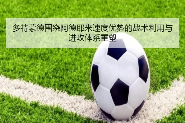 多特蒙德围绕阿德耶米速度优势的战术利用与进攻体系重塑
