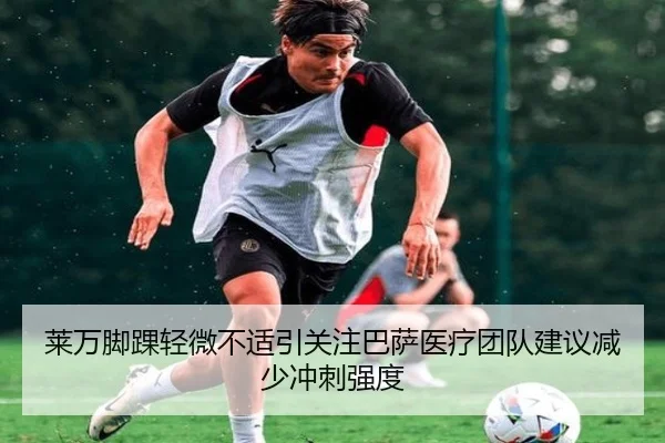 莱万脚踝轻微不适引关注巴萨医疗团队建议减少冲刺强度