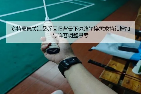 多特蒙德关注桑乔回归背景下边路轮换需求持续增加与阵容调整思考
